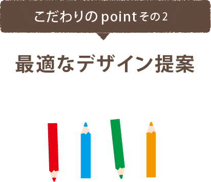 こだわりのポイントその2　最適なデザイン